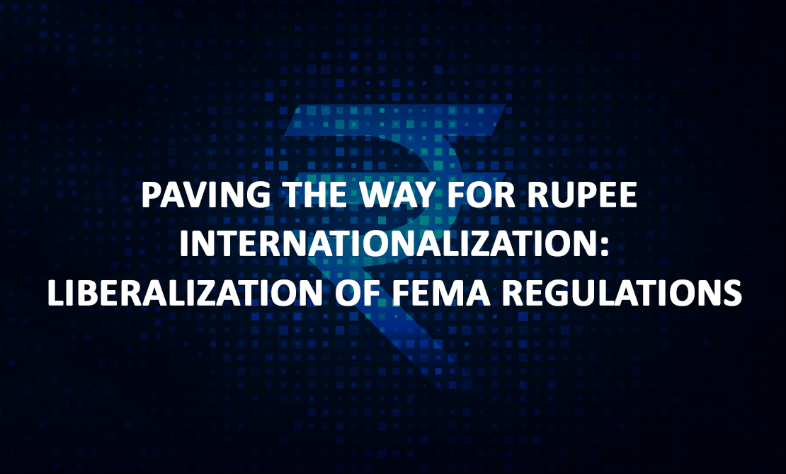 Paving the Way for Rupee Internationalization: Liberalization of FEMA Regulations